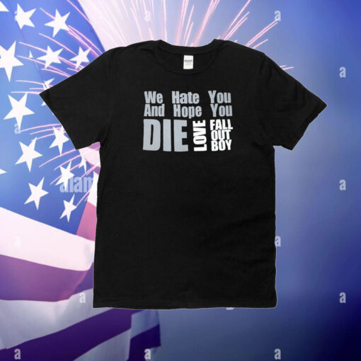 We Hate You And Hope You Die Love Fall Out Boy T-Shirt