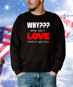 Why??? Why Do I Love Medium Ugly Boys Tee Shirts