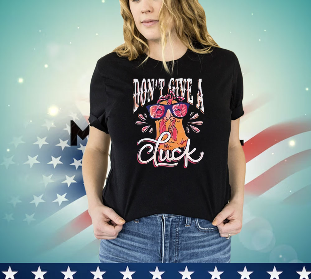 Chicken don’t give a cluck T-shirt