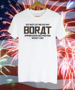 Do Not Let Me Do My Borat Impression No Matter What I Say Shirt