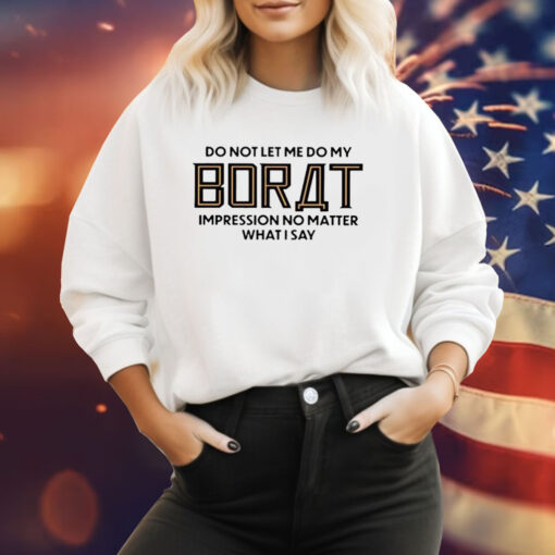 Do Not Let Me Do My Borat Impression No Matter What I Say Sweatshirt