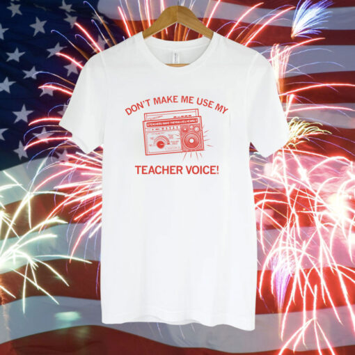 Don't make me use my teacher voice T-Shirt