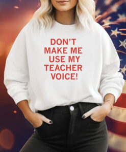 Don't make me use my teacher voice Hoodie Shirts