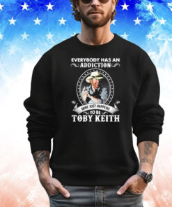 Everybody has an addiction to be Toby Keith mine just happens T-shirt