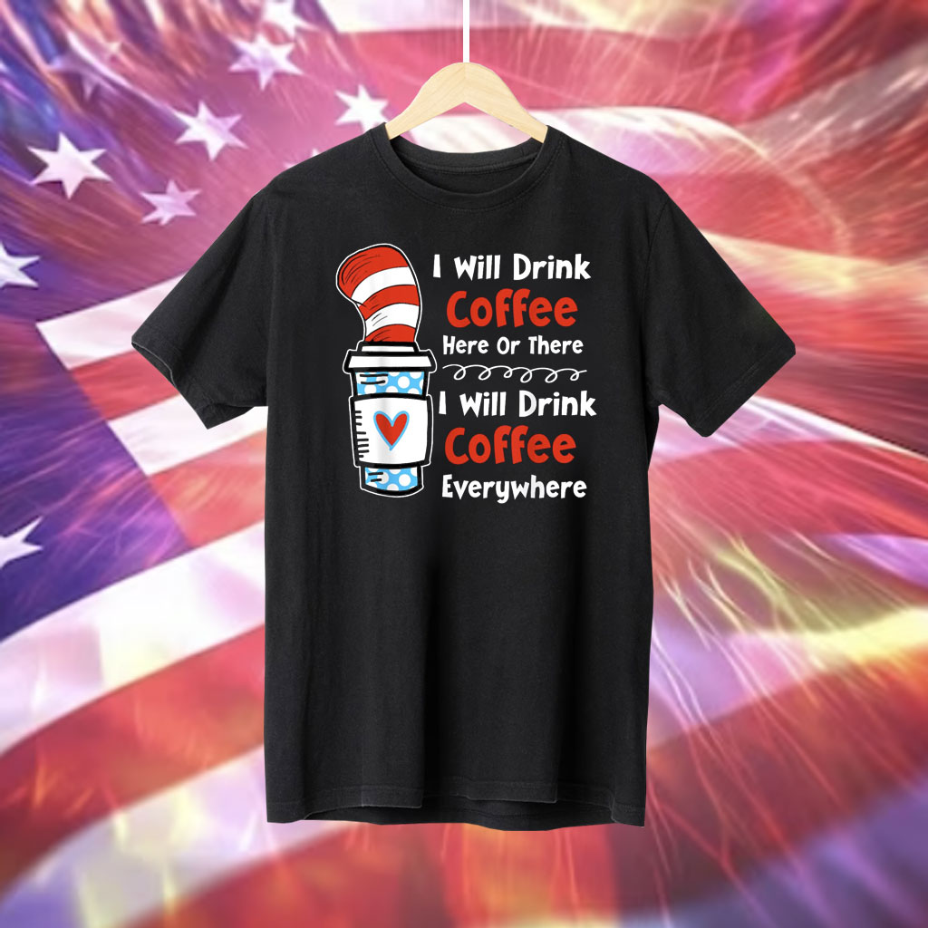 I Will Drink Coffee Here Or There Teacher Teaching Shirts