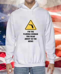 I’m The Florida Woman You Read About In The News Hoodie