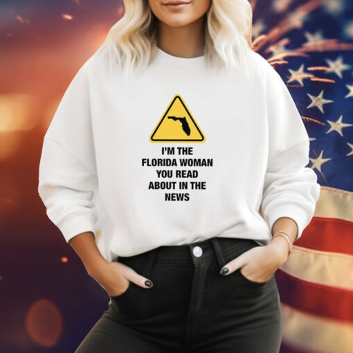 I’m The Florida Woman You Read About In The News Sweatshirt