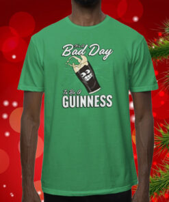 It’s A Bad Day To Be A Guinness T-Shirts