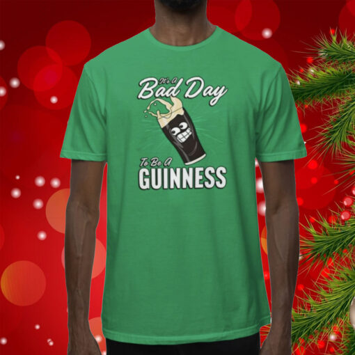 It’s A Bad Day To Be A Guinness T-Shirts