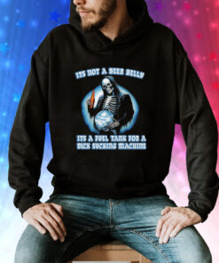 It's Not A Beer Belly It's A Fuel Tank For A Dick Sucking Machine Hoodie