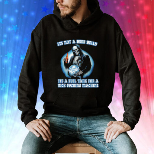 It's Not A Beer Belly It's A Fuel Tank For A Dick Sucking Machine Hoodie