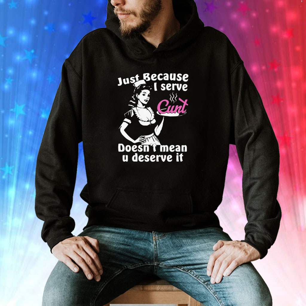 Just Because I Serve Cunt Doesn't Mean You Deserve It Hoodie