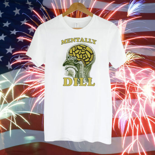 Mentally Dill Shirt