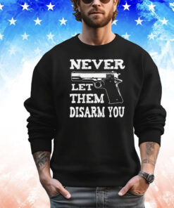 Never let them disarm you T-shirt