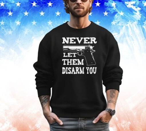 Never let them disarm you T-shirt