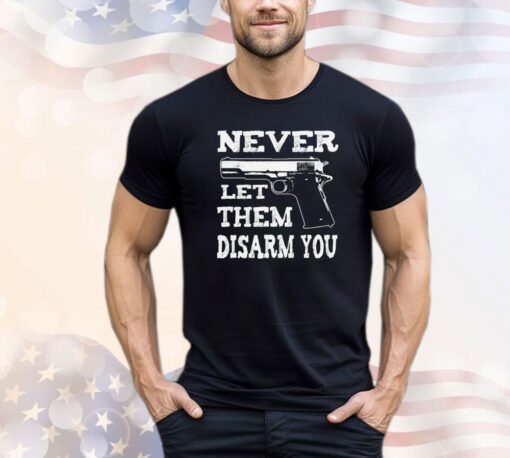 Never let them disarm you T-shirt