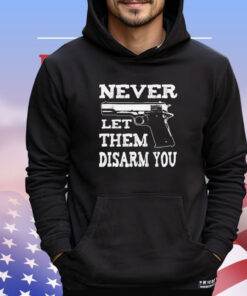 Never let them disarm you T-shirt