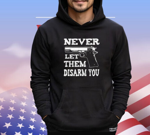 Never let them disarm you T-shirt