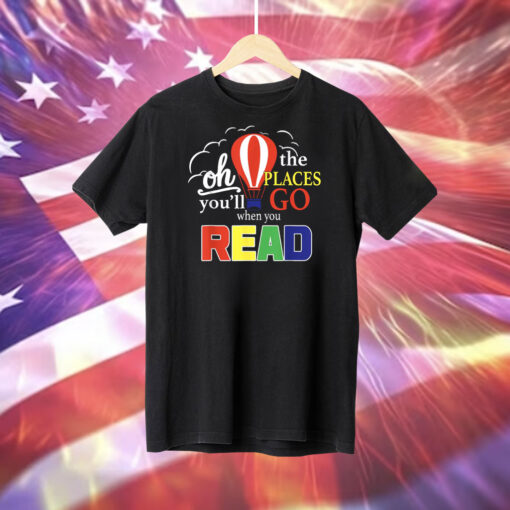 Oh The Places You’ll Go When You Read T-Shirt