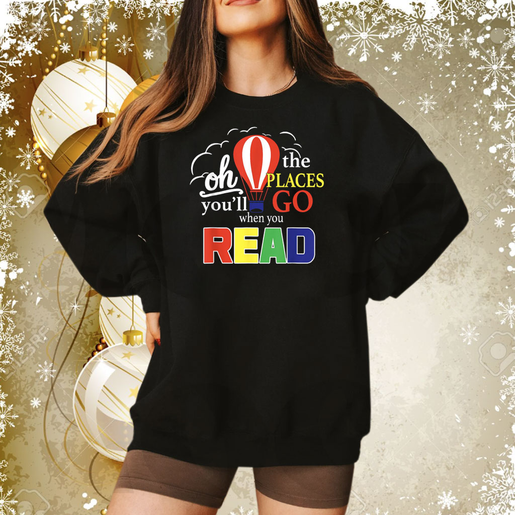Oh The Places You’ll Go When You Read Sweatshirt