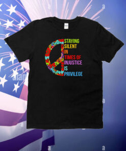 Peace Staying Silent In Times Of Injustice Is Privilege T-Shirt