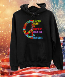 Peace Staying Silent In Times Of Injustice Is Privilege T-Shirts