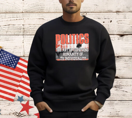 Politics the art of depriving humanity of its individuality T-shirt