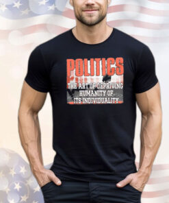 Politics the art of depriving humanity of its individuality T-shirt