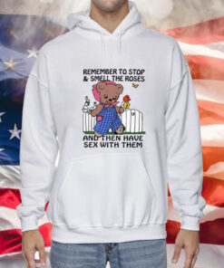 Remember To Stop And Smell The Roses And Then Have Sex With Them Hoodie