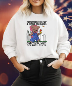 Remember To Stop And Smell The Roses And Then Have Sex With Them Sweatshirt