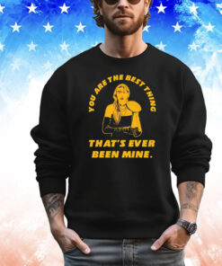 Taylor you are the best thing that’s ever been mine T-shirt