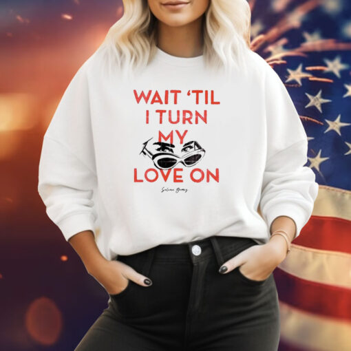 Wait ‘Til I Turn My Love On Sweatshirt