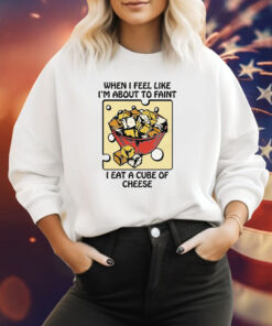When I Feel Like I'm About To Faint I Eat A Cube Of Cheese T-Shirt