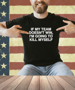 Official If My Team Doesn’t Win I’m Going To Kill Myself T-Shirt