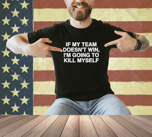 Official If My Team Doesn’t Win I’m Going To Kill Myself T-Shirt