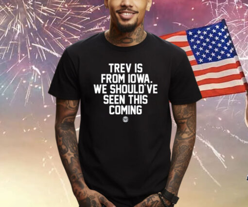 Trev Is From Iowa We Should've Seen This Coming Shirt