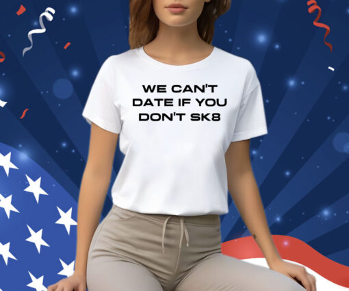 We Can’t Date If You Don’t Sk8 Shirt