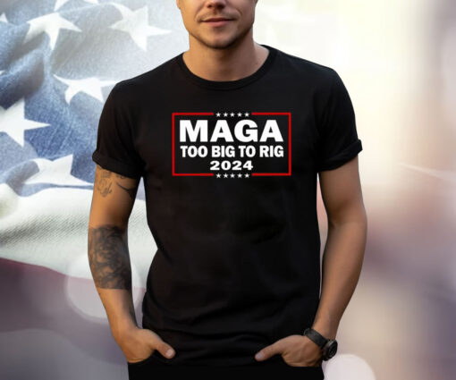 Maga Too Big To Rig 2024 Shirt