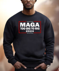 Maga Too Big To Rig 2024 Shirt