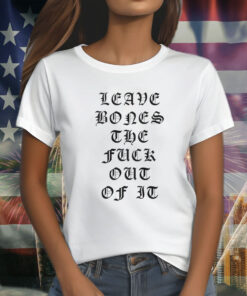 Leave Bones The Fuck Out Of It T-Shirt