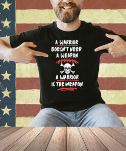 A Warrior IS THE Weapon T-shirt