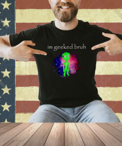 Alien I’m geeked bruh T-shirt