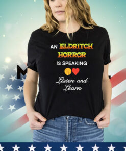 An eldritch horror is speaking listen and learn Shirt