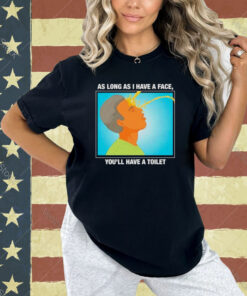 As long as I have a face you’ll have a toilet T-shirt