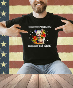 Being with my possums makes me feel safe T-shirt