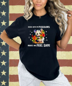 Being with my possums makes me feel safe T-shirt