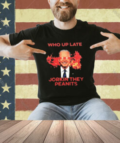 Biden Who Up Late Jorkin They Peanits T-Shirt