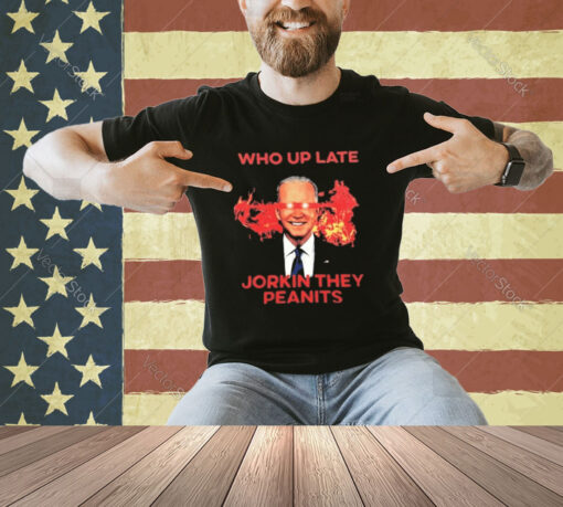 Biden Who Up Late Jorkin They Peanits T-Shirt