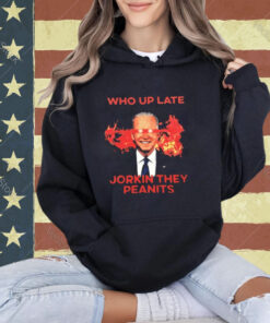 Biden Who Up Late Jorkin They Peanits T-Shirt