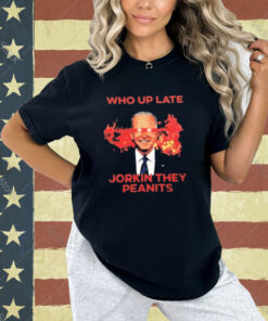 Biden Who Up Late Jorkin They Peanits T-Shirt